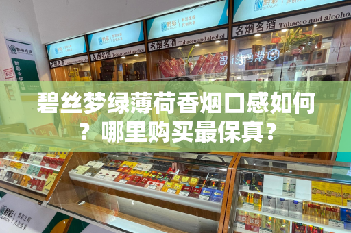 碧丝梦绿薄荷香烟口感如何？哪里购买最保真？